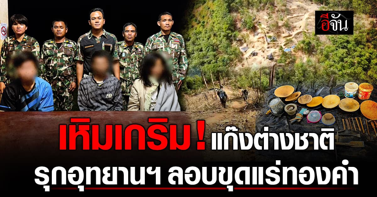 จนท.อุทยาน จับแก๊งต่างชาติ เหิมเกริม รุกที่อุทยานฯ ลอบขุดแร่ทองคำ