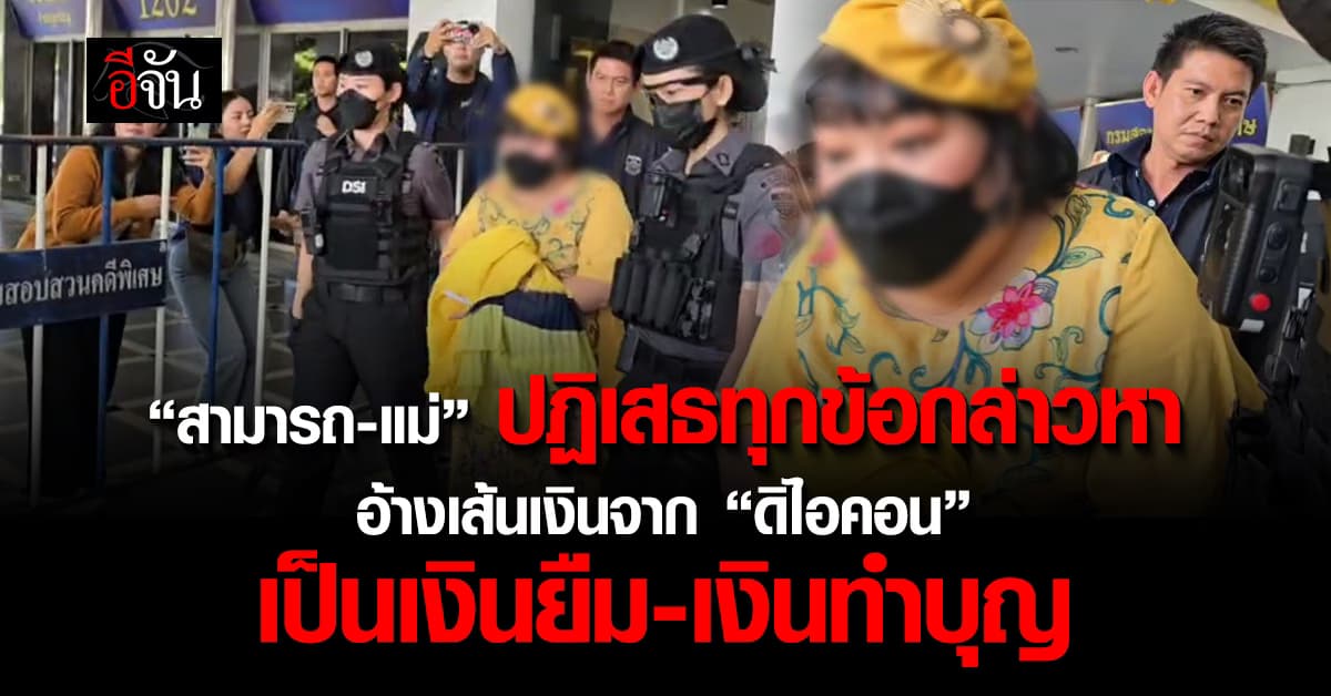 “สามารถ-แม่” ปฏิเสธทุกข้อกล่าวหา อ้างเส้นเงินจาก “ดิไอคอน” เป็นเงินยืม-เงินทำบุญ