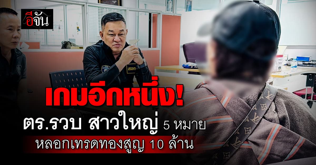 เกมอีกหนึ่ง! ตร.รวบ สาวใหญ่ 5 หมาย หลอกเทรดทองสูญ 10 ล้าน