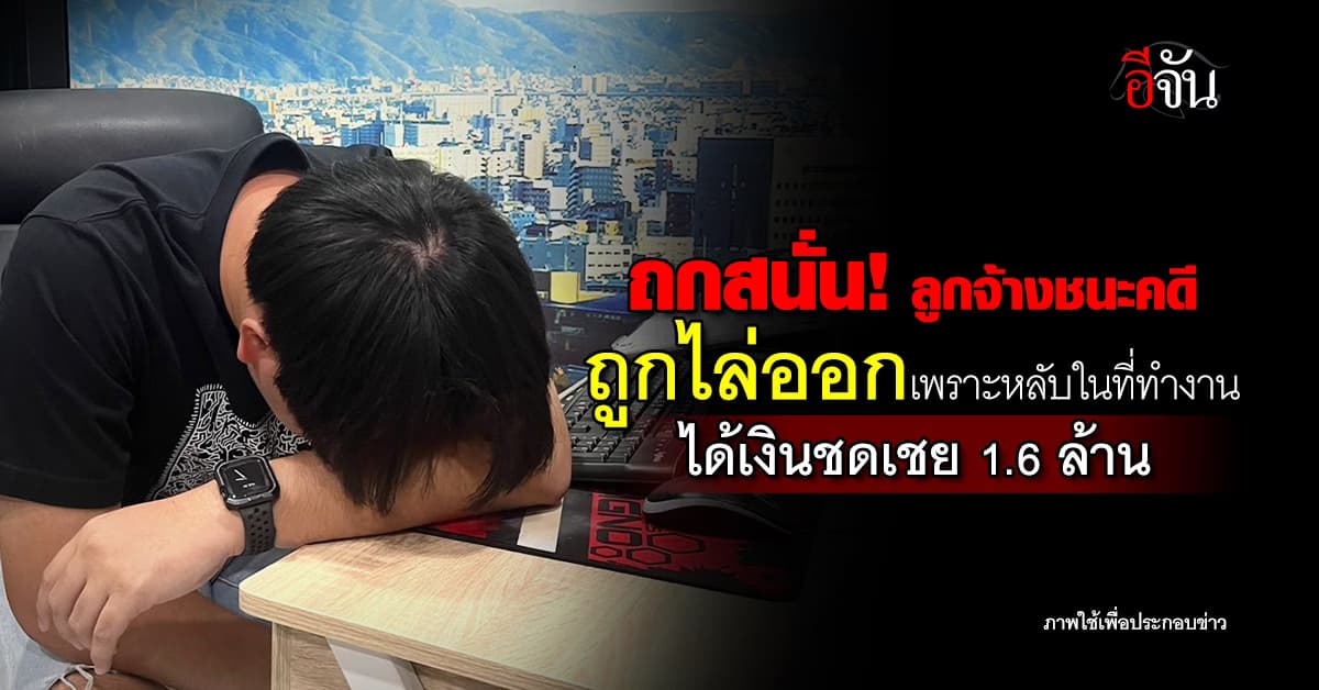ชายจีนถูกไล่ออก เพราะหลับในที่ทำงาน ฟ้องบริษัทกลับ ได้เงินชดเชย 1.6 ล้านบาท