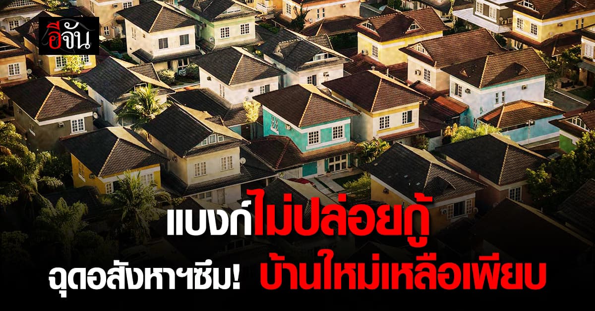 กำลังซื้อหด ฉุดยอดโอนบ้านดิ่ง บ้านใหม่เหลือค้างสูงสุดรอบ 8 ปี