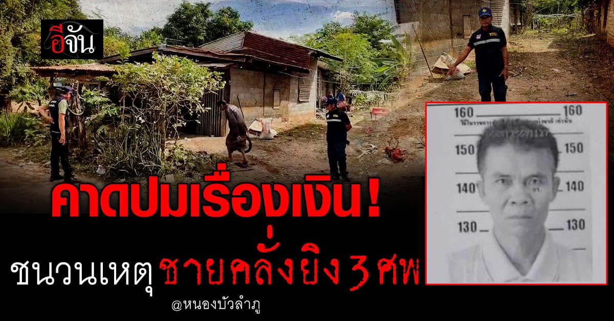 คาดปมเรื่องเงิน! ชนวนเหตุชายคลั่งยิง 3 ศพ ที่หนองบัวลำภู ยังจับตัวไม่ได้  
