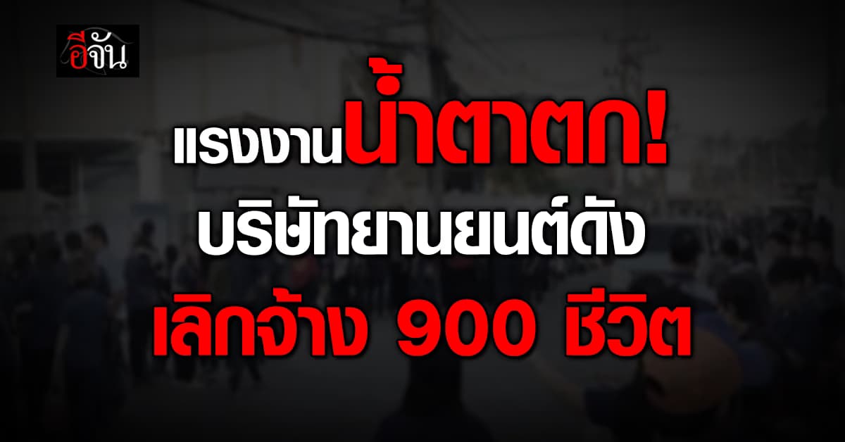 เศร้ารับสิ้นปี! บริษัทยานยนต์ดัง เลิกจ้างแรงงาน 900 ชีวิต