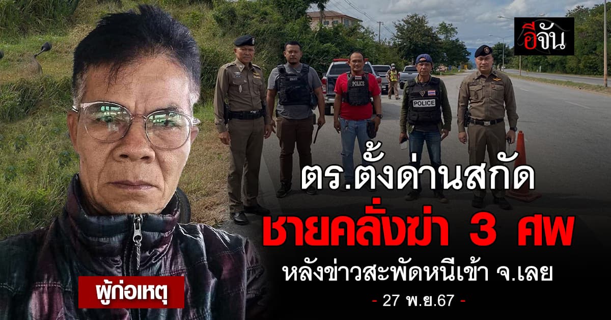 ตร.ตั้งด่านสกัดชายคลั่งฆ่า 3 ศพ หนองบัวลำภู หลังข่าวสะพัดหนีเข้า จ.เลย