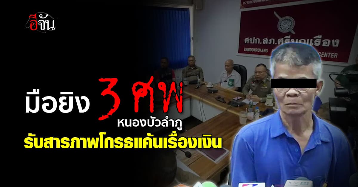 มือยิง 3 ศพหนองบัวลำภู รับสารภาพโกรธแค้นเรื่องเงิน มอบตัวกลัวโดนวิสามัญ