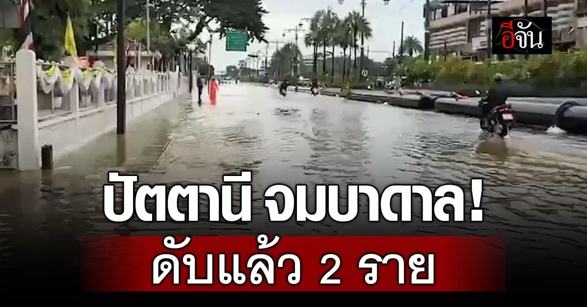 น้ำท่วมภาคใต้ อ่วม! “ปัตตานี” จมบาดาล ชาวบ้านเสียชีวิตแล้ว 2 ราย