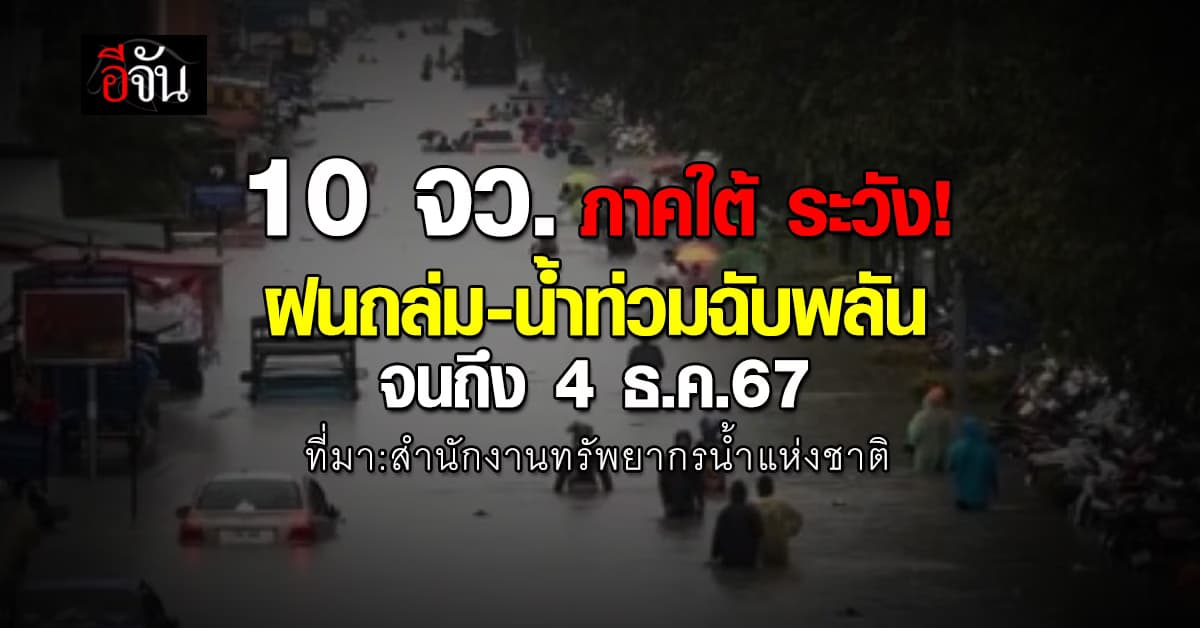 สทนช. เตือน! 10 จว. ภาคใต้ ระวัง ฝนถล่ม-น้ำท่วมฉับพลัน จนถึง 4 ธ.ค.67 