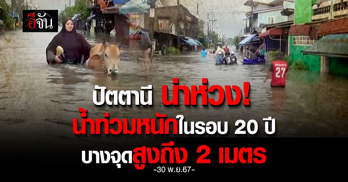 ปัตตานี น่าห่วง! น้ำท่วมหนักในรอบ 20 ปี บางจุดสูงถึง 2 เมตร