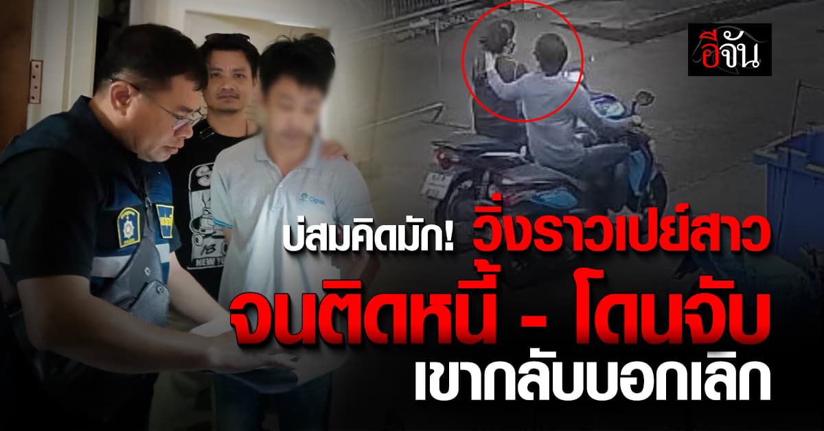 หนุ่มวิ่งราว สารภาพสิ้น! หาเงินเปย์สาว จนติดหนี้ – โดนจับ เขากลับบอกเลิก