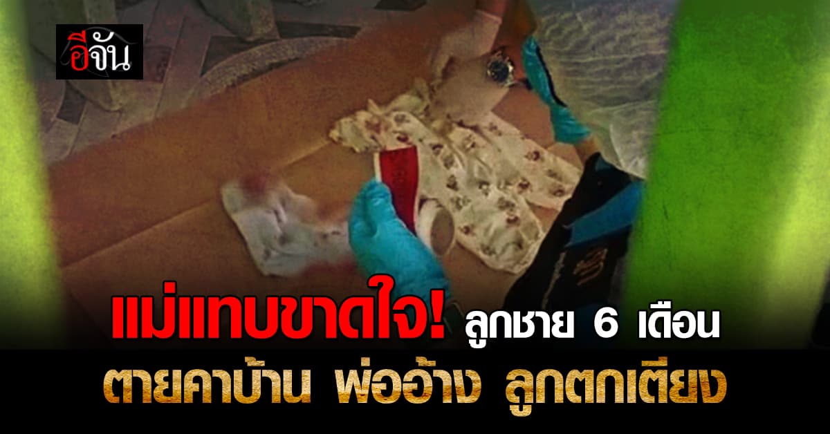 แม่แทบขาดใจ! ลูกชาย 6 เดือน ตายคาบ้าน พ่ออ้าง ลูกตกเตียง