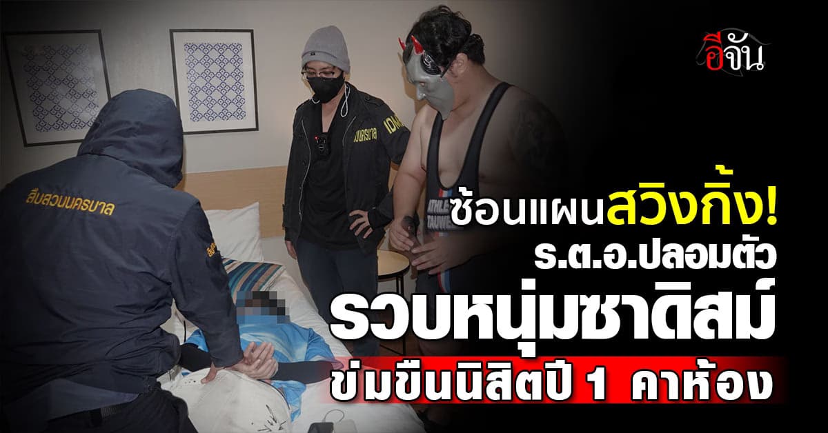 ผู้การจ๋อ “ซ้อนแผนสวิงกิ้ง” รวบหนุ่มแดนมังกรข่มขืนนิสิตปี 1 คาห้อง 