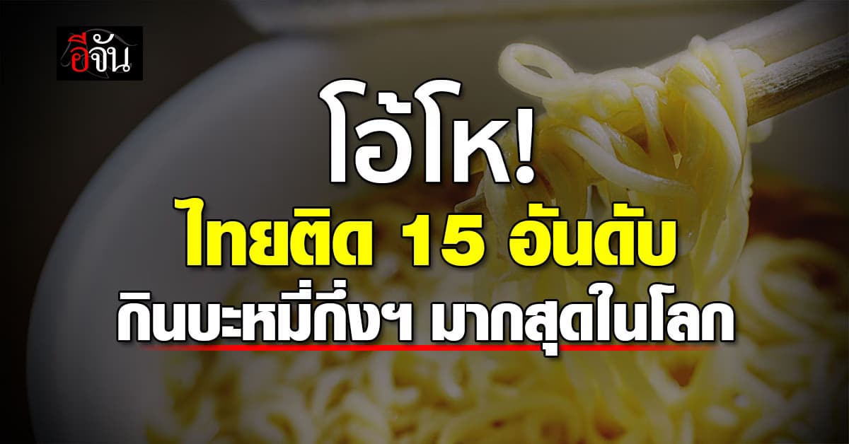 ไทยติดท็อป 10! จัดอันดับ 15 ประเทศกินบะหมี่กึ่งสำเร็จรูปมากที่สุดในโลก