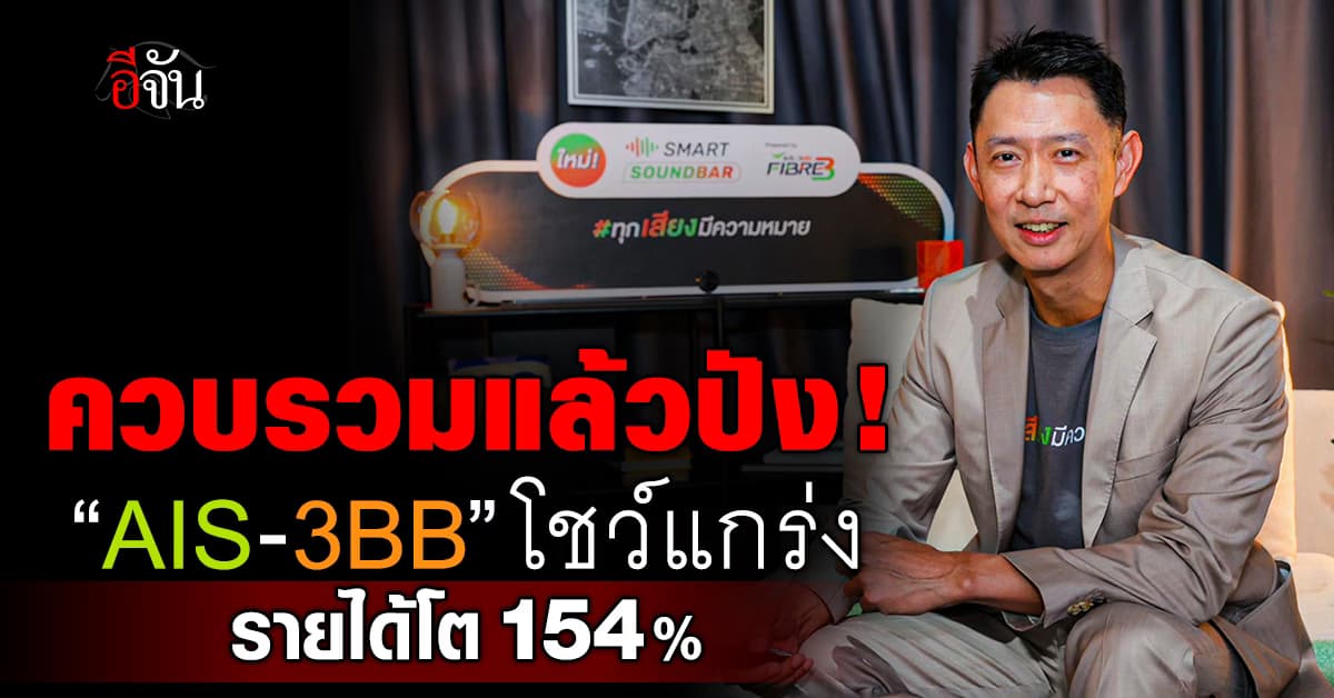 สุดปัง! AIS-3BB ควบรวม 9 เดือน ตีตลาดเน็ตบ้านแตก โกยรายได้พุ่ง 154%