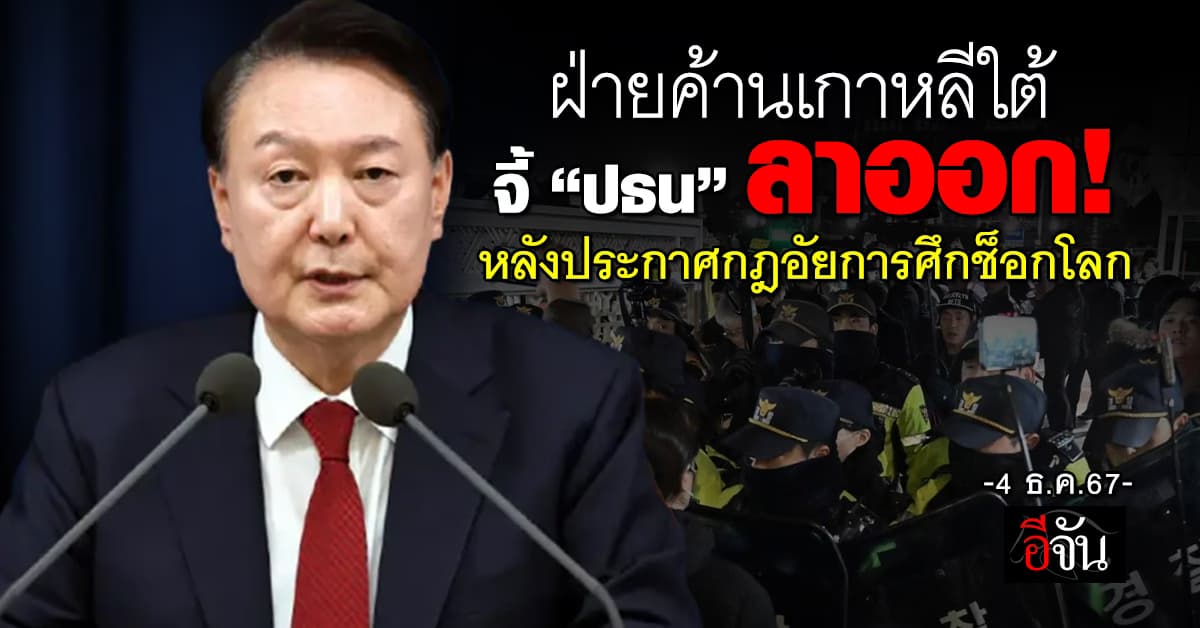 ฝ่ายค้านเกาหลีใต้ จี้ “ยุน ซ็อก-ย็อล” ลาออก! หลังประกาศกฎอัยการศึกช็อกโลก