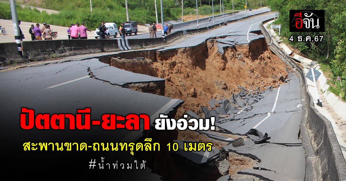 ปัตตานี-ยะลา ยังอ่วม! สะพานขาด-ถนนทรุดลึก 10 เมตร