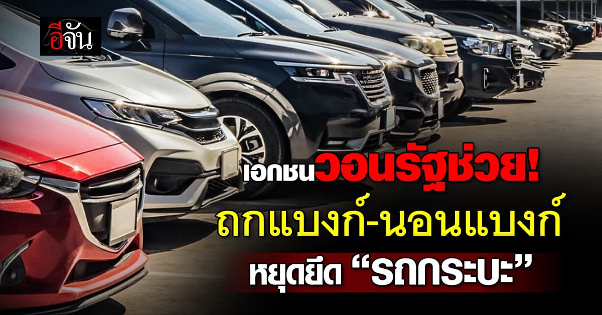 เอกชนขอ “รัฐบาล” ออกโรงถกแบงก์-นอนแบงก์ หยุดยึด “รถกระบะ”