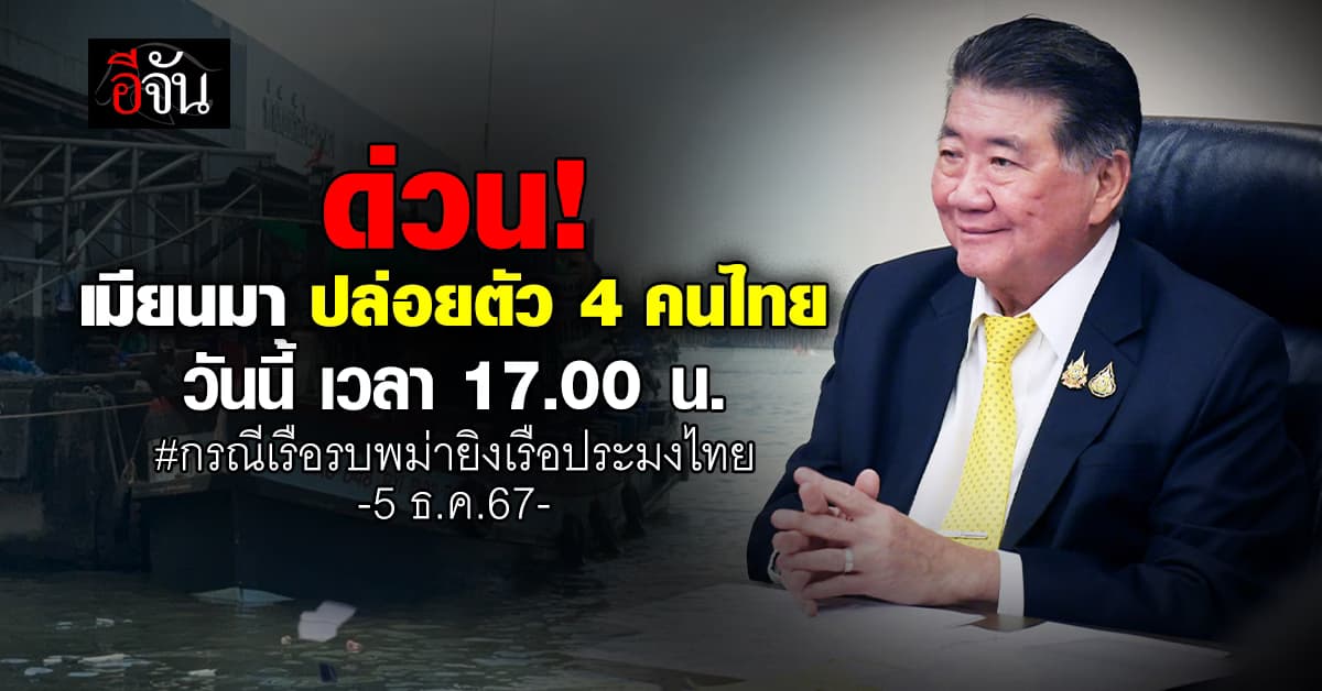 เมียนมาปล่อยตัว 4 คนไทย วันนี้ (5 ธ.ค.67) เวลา 17.00 น. กรณีเรือรบพม่ายิงเรือประมงไทย