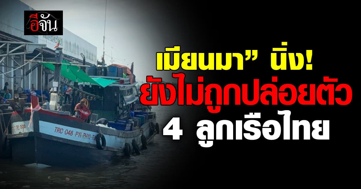 เมียนมายังไม่ส่งตัว 4 ลูกเรือกลับไทย ยังต้องรอ “กรุงเนปิดอร์” ตัดสินใจ