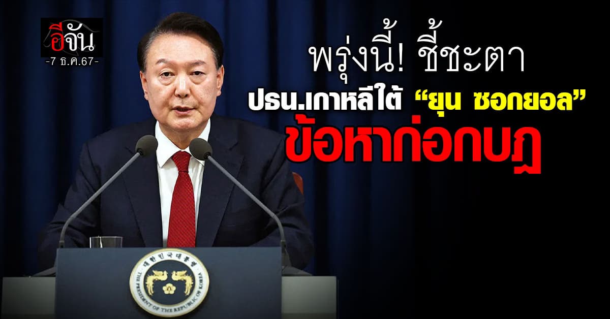 ชี้ชะตา ปธน.เกาหลีใต้ “ยุน ซอกยอล” ข้อหาก่อกบฎ ด้านพรรคฝ่ายค้านเตรียมยื่นถอดตำแหน่ง เสาร์นี้!