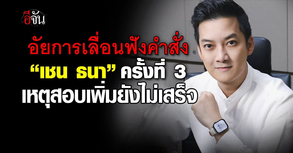 อัยการเลื่อนฟังคำสั่ง “เชน ธนา” ครั้งที่ 3 เหตุสอบเพิ่มยังไม่เสร็จ 