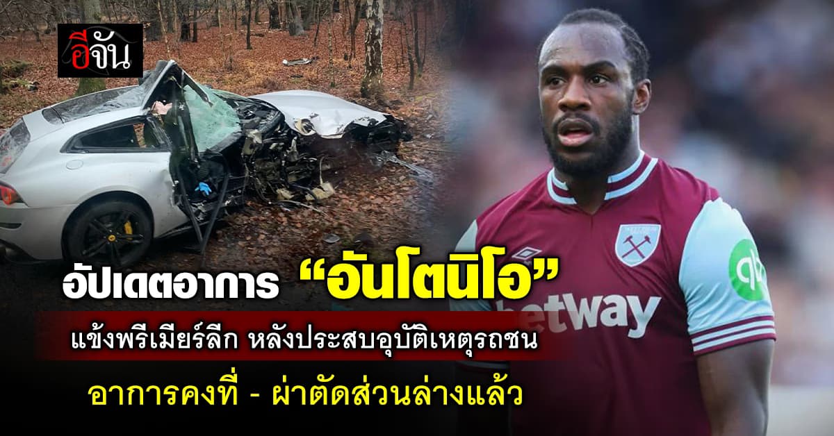 อัปเดตล่าสุด “อันโตนิโอ” แข้งเวสต์แฮม หลังประสบอุบัติเหตุรถชน อาการคงที่ – ผ่าตัดกระดูกส่วนล่างแล้ว 