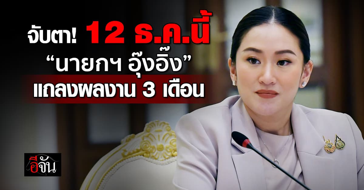 จับตา! 12 ธ.ค.นี้ “นายกฯ อุ๊งอิ๊ง” โชว์ผลงาน 3 เดือน-เปิดโอกาสไทยปี’68