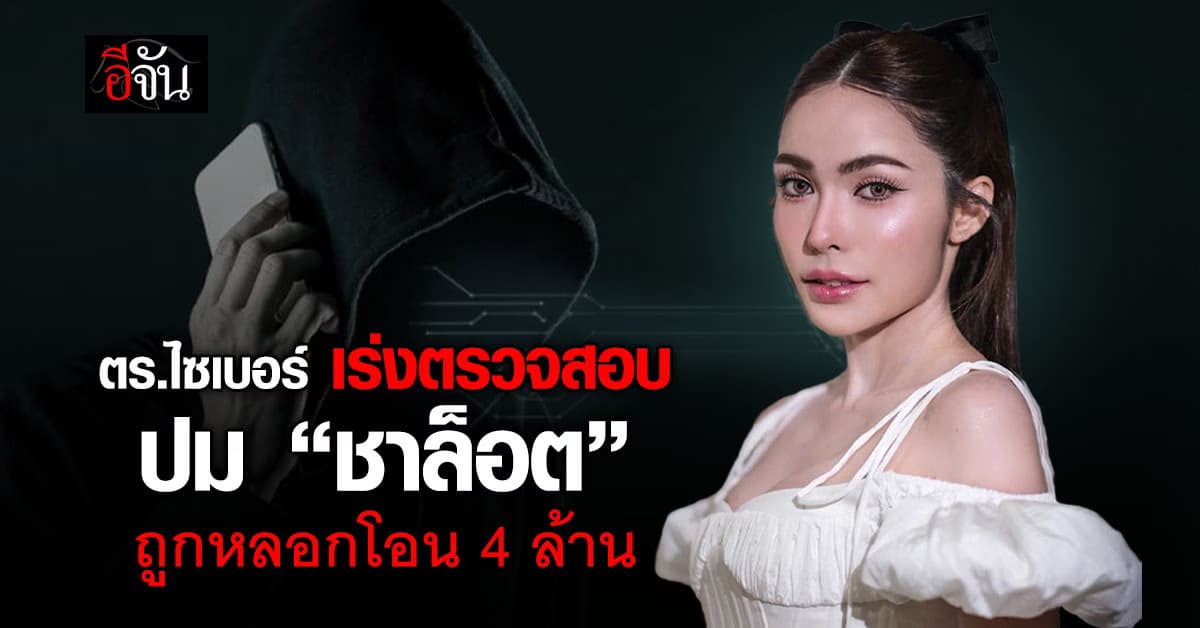 ตร.ไซเบอร์ เร่งตรวจสอบ ปม “ชาล็อต ออสติน” ถูกมิจฉาชีพหลอกเงิน 4 ล้านบาท 