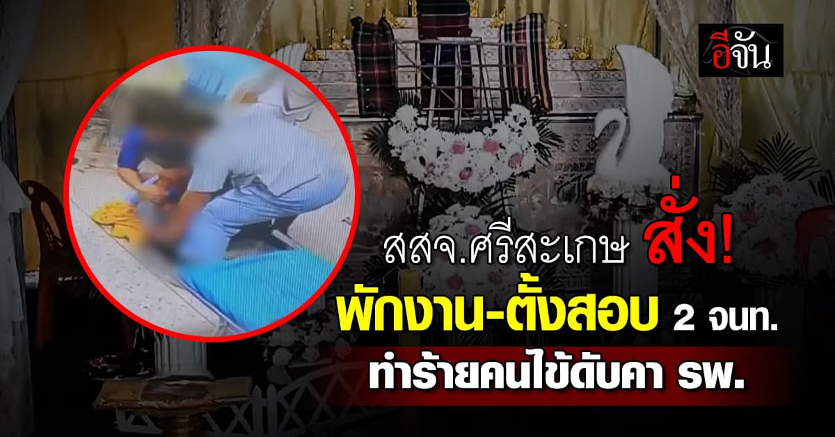 สสจ.ศรีสะเกษ สั่งพักงาน-ตั้งกรรมการสอบ 2 จนท. ปมทำร้ายหนุ่มหักดิบเลิกเหล้า ดับคา รพ.