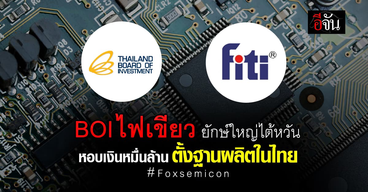 Foxsemicon หอบเงินหมื่นล้าน บินจากไต้หวัน มาลงทุนในไทย หลัง BOI ไฟเขียว
