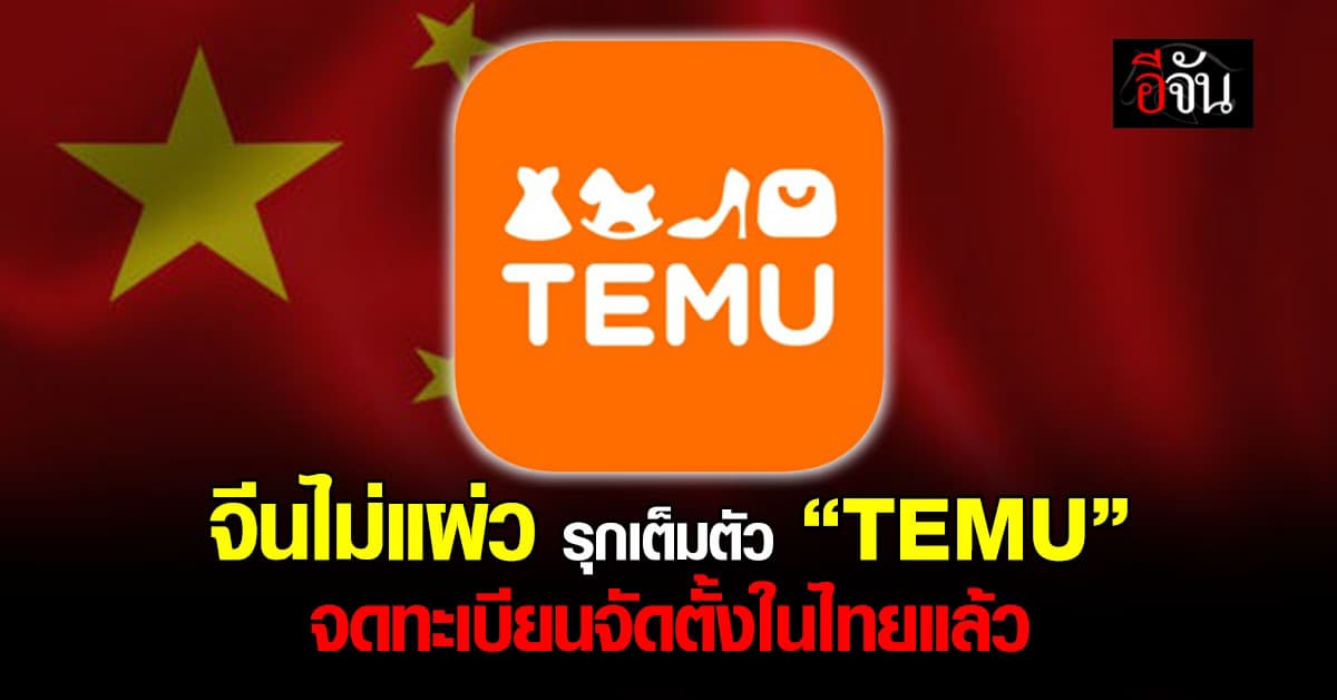 รุกเต็มตัว ! “TEMU” อีคอมเมิร์ซยัก์ใหญ่ จดจัดตั้งทะเบียนในไทยแล้ว