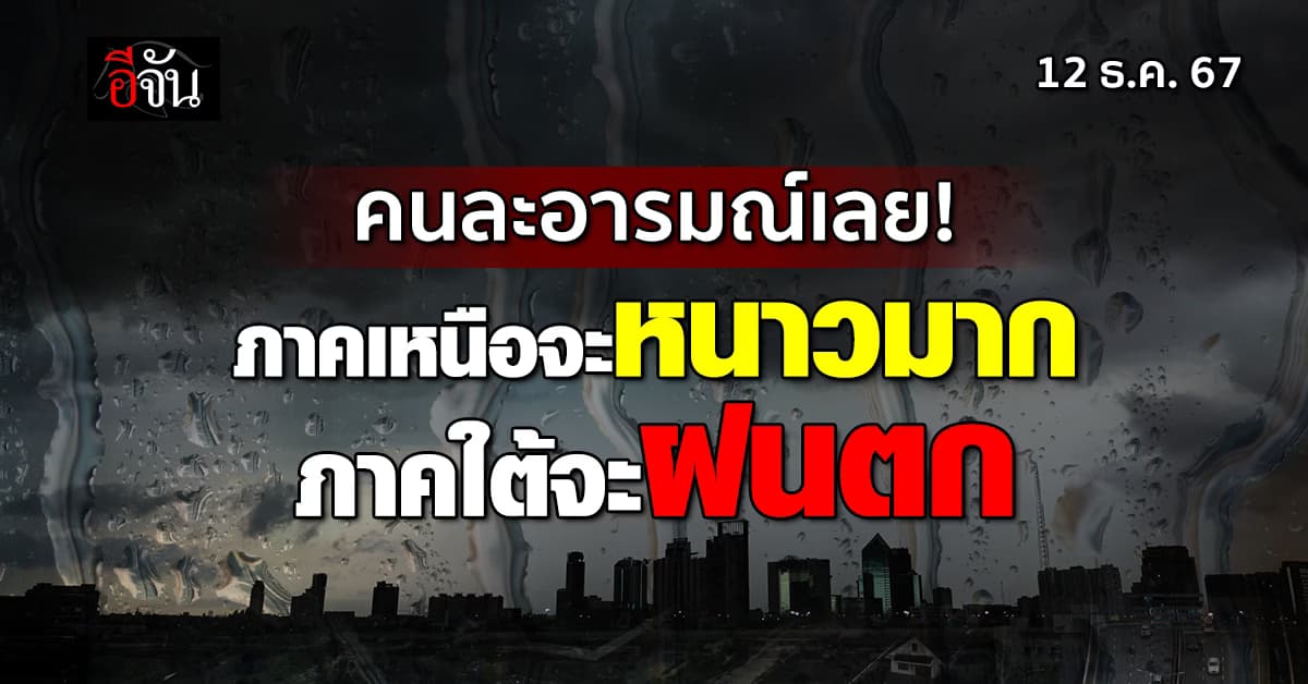 สภาพอากาศวันนี้ (12 ธ.ค. 67) ภาคใต้ต้องระวังฝนถล่ม ขณะที่ ภาคเหนือ หนาวกว่าเดิม