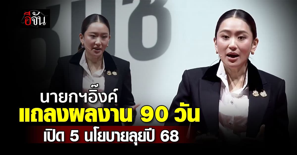 นายกฯอิ๊งค์แถลงผลงาน 90 วัน เปิด 5 นโยบายลุยปี’68