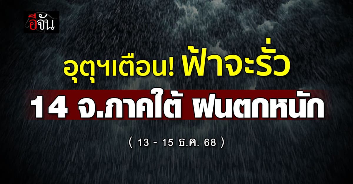 อุตุฯ เตือน! (13 ธ.ค. 67) ฟ้าจะรั่ว 14 จ.ภาคใต้ระวังฝนตกหนัก ลมพัดแรง