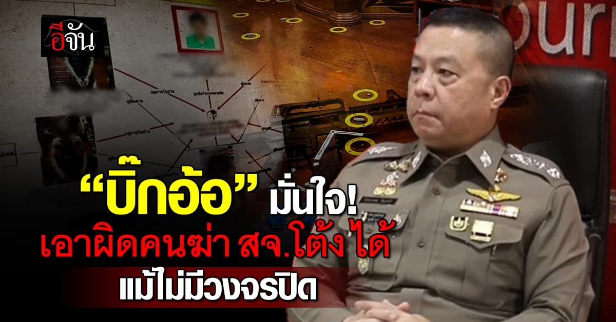 “บิ๊กอ้อ” มั่นใจ! ไม่มีวงจรปิด ก็เอาผิด “โกทร-ลูกน้อง” รวม 7 คน ร่วมกันฆ่า “สจ.โต้ง” ได้ 