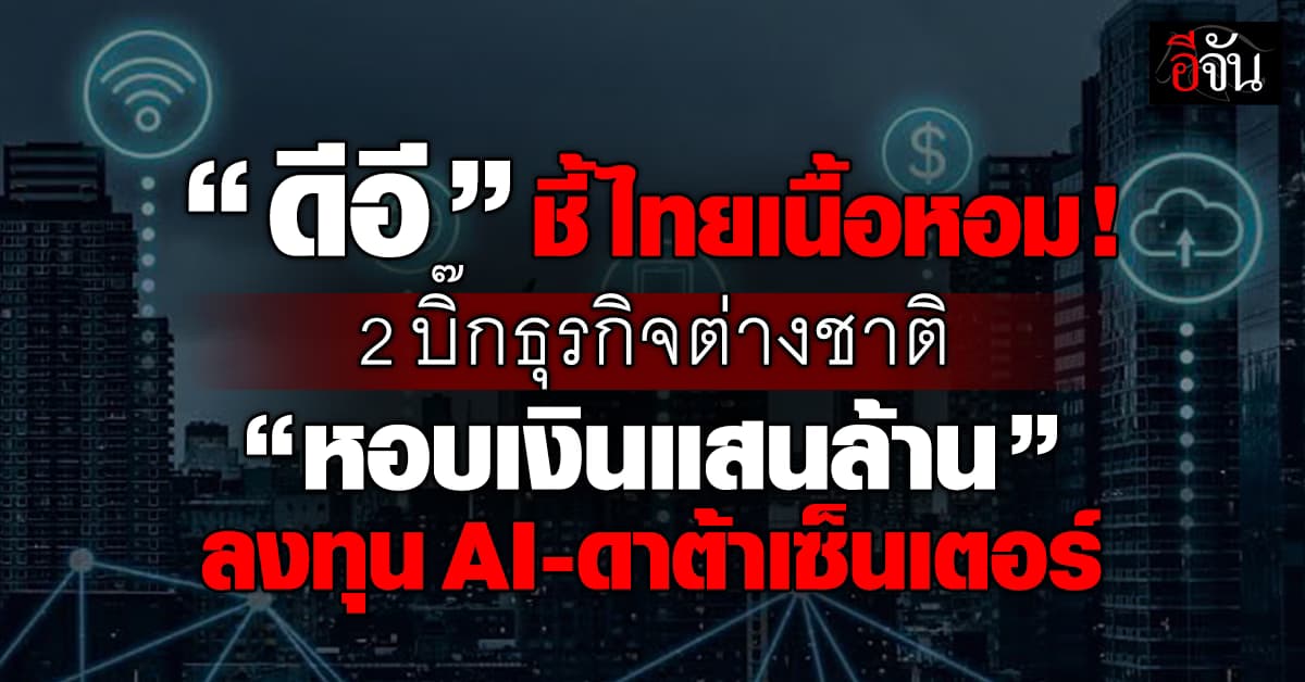 ดีอี แย้ม 2 บิ๊กต่างชาติ ทุ่มแสนล้าน ลงทุนเอไอ-ดาต้าเซ็นเตอร์ในไทย