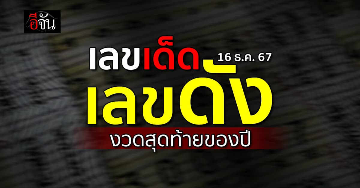 รวมเลขเด็ด เลขดัง หวยงวดสุดท้ายของปี งวดวันที่ 16 ธ.ค.67