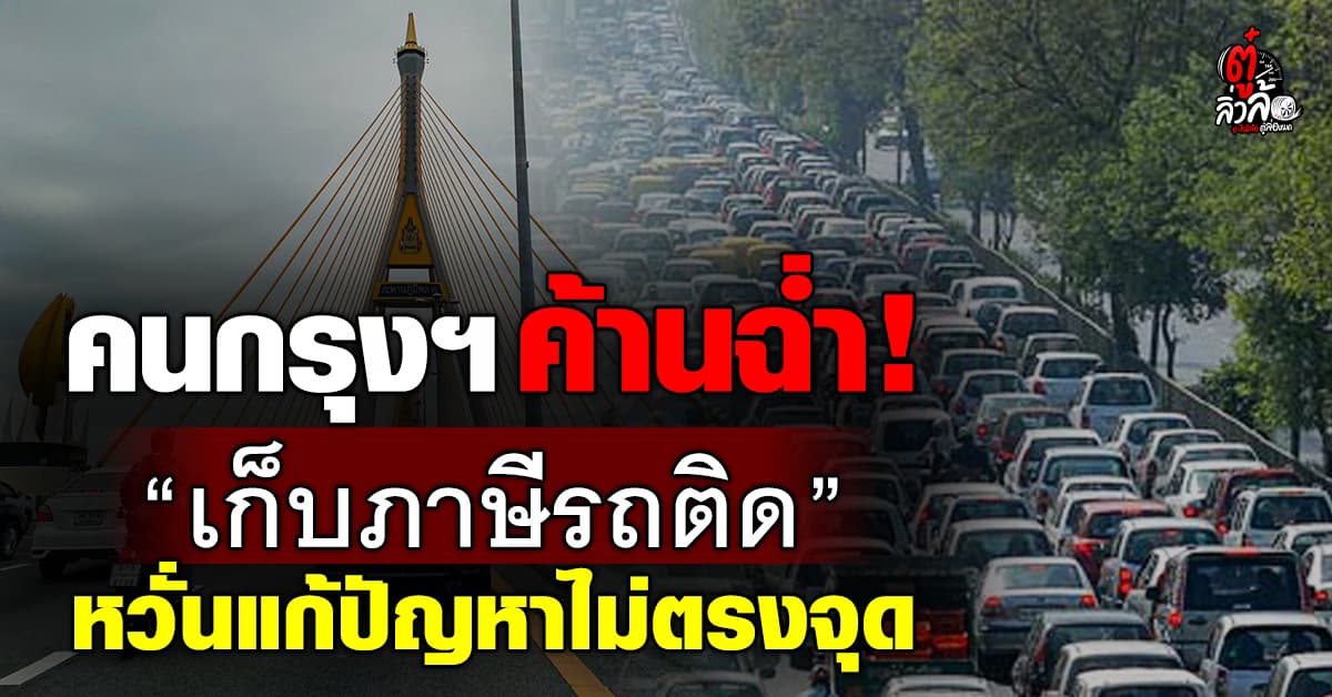 คนกรุงฯ ค้านหนัก ไม่เห็นด้วย เก็บภาษีรถติด ชี้เพิ่มภาระ แก้ปัญหาไม่ตรงจุด
