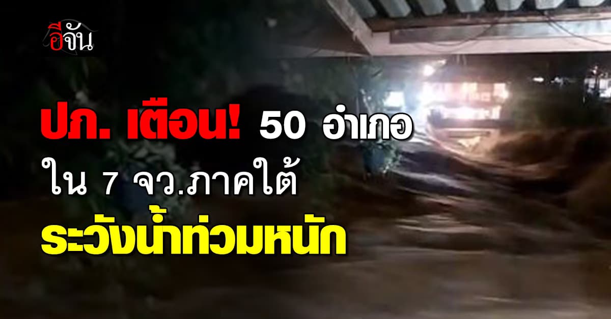 ปภ.ประกาศเตือน “น้ำท่วมฉับพลัน-ดินถล่ม” 50 อำเภอ ใน 7 จว.ภาคใต้  