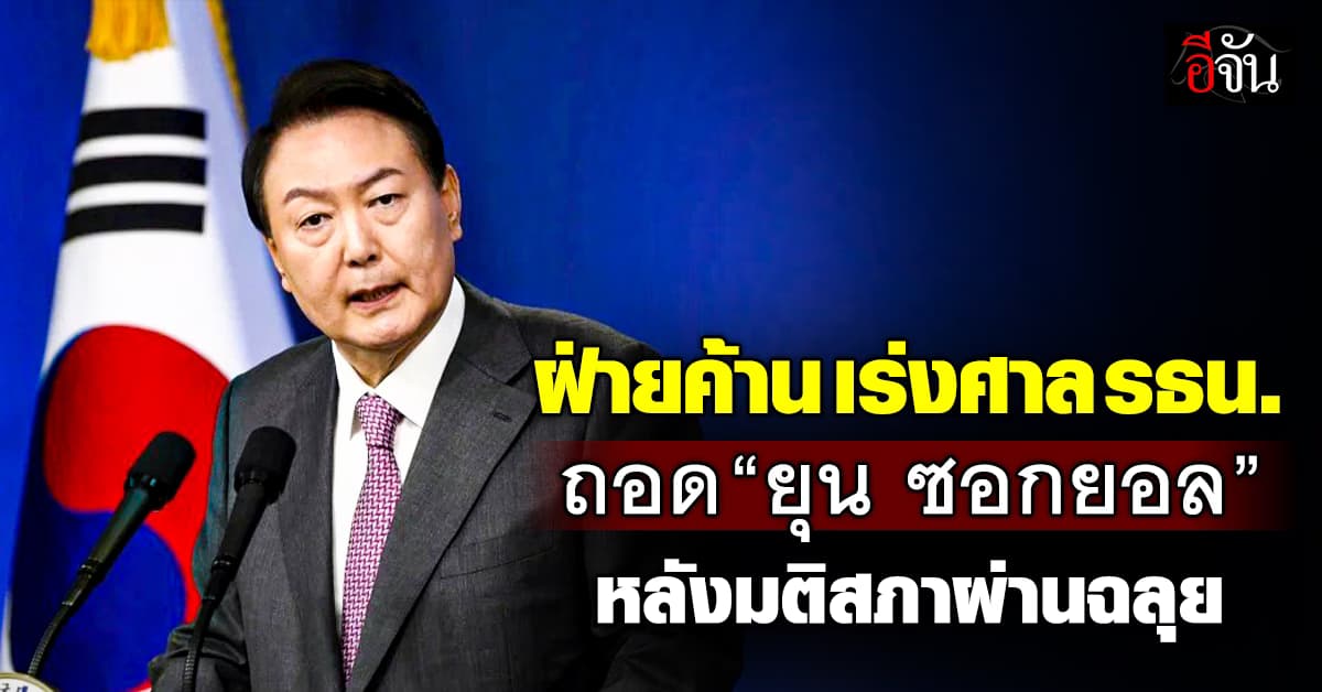 รออะไร? พรรคฝ่ายค้านเกาหลี เร่งศาลรัฐธรรมนูญ ถอด “ยุน ซอกยอล” ออกจากตำแหน่ง หลังมติจากสภาผ่านฉลุย 
