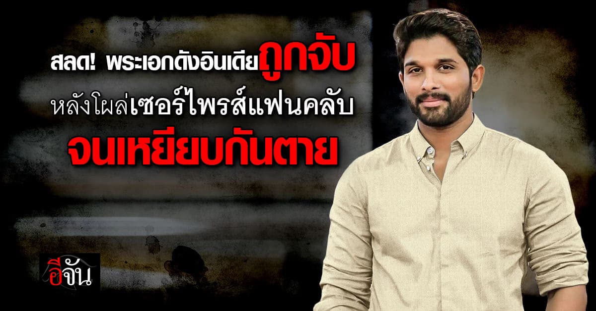 พระเอกดังอินเดียถูกจับ หลังปรากฎตัวเซอร์ไพร์สแฟนคลับ จนเหยียบกันตาย 