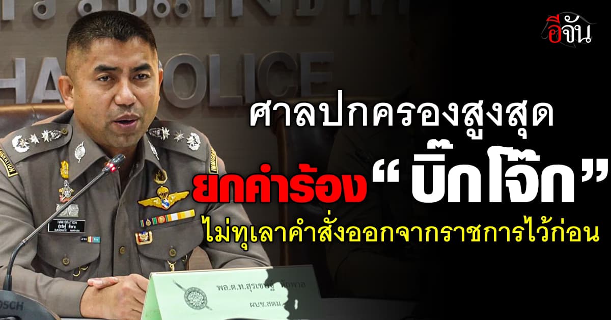 ศาลปกครองสูงสุดยกคำร้อง “บิ๊กโจ๊ก” ไม่ทุเลาคำสั่งออกจากราชการไว้ก่อน