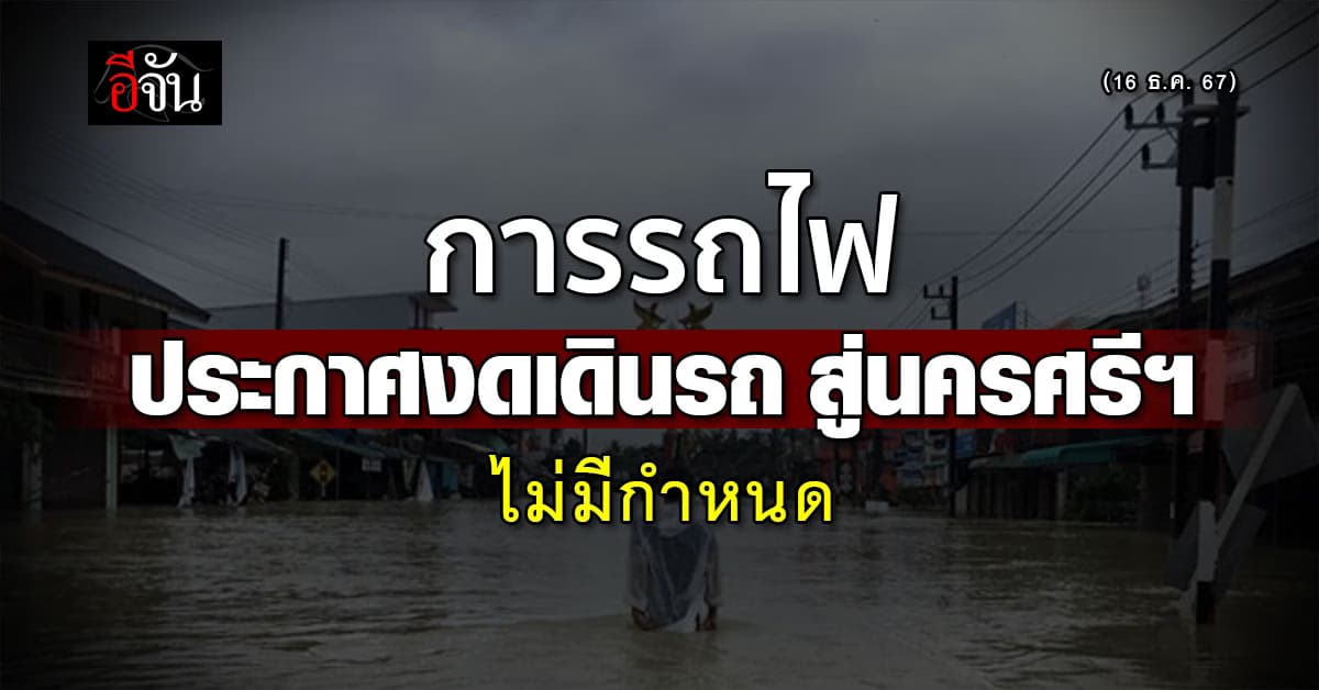 การรถไฟฯ งดเดินขบวนรถ เส้นทาง เข้าเมืองคอนฯ หลังน้ำท่วมยังวิกฤติ