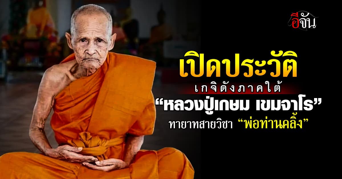 เปิดประวัติ “หลวงปู่เกษม เขมจาโร” พระเกจิดังภาคใต้ ทายาทสายวิชา “พ่อท่านคลิ้ง” 