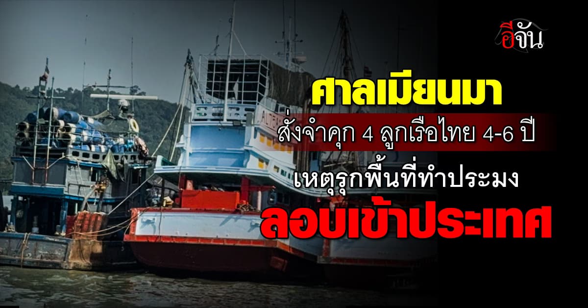 ด่วน! ศาลเมียนมา สั่งจำคุกลูกเรือไทย 4-6 ปี เหตุรุกล้ำพื้นที่ทำประมง-ลอบเข้าประเทศ