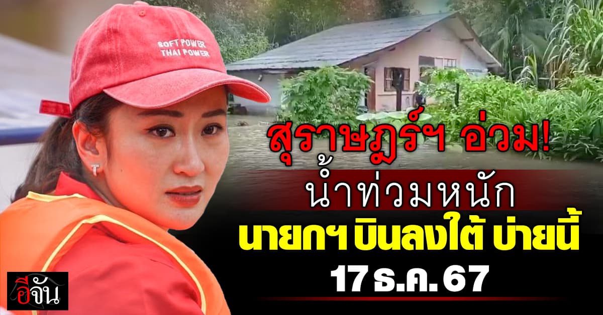 สุราษฎร์ธานี อ่วม! น้ำท่วมหนัก นายกฯ อิ๊งค์ บินด่วนลงภาคใต้ บ่ายนี้ 17 ธ.ค.67 