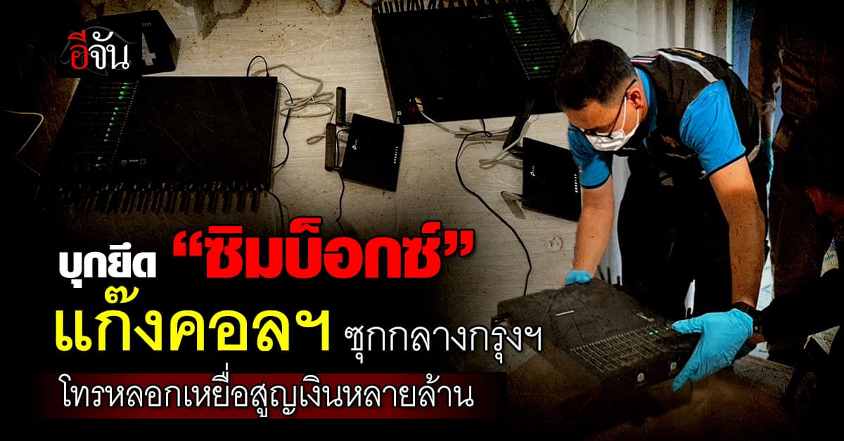 บุกยึด “ซิมบ็อกซ์” แก๊งคอลฯ ซุกกลางกรุง โทรหลอกเหยื่อ สูญเงินแล้วหลายล้าน 
