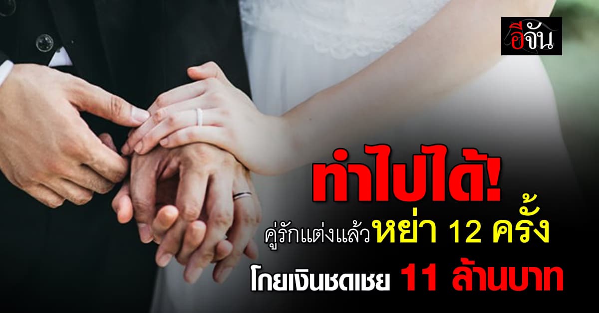 อึ้ง! คู่รักแต่งแล้วหย่า 12 ครั้ง โกยเงินชดเชย 11 ล้านบาท – ล่าสุดโดนรวบ