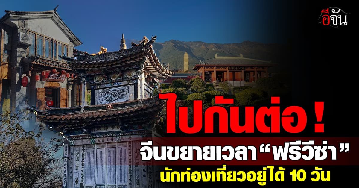 ข่าวดี! จีนขยายเวลา “ฟรีวีซ่า” ให้นักท่องเที่ยวพำนัก 10 วันเต็ม