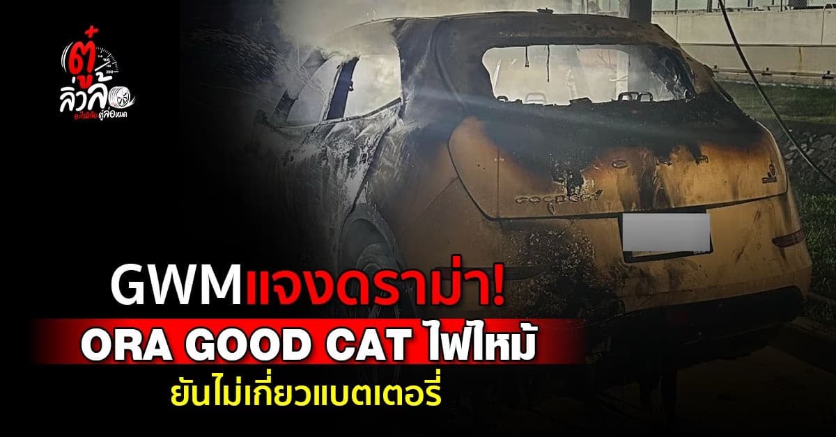 GWM แจงดราม่า ORA GOOD CAT ไฟลุก ยันแบตฯไม่เกี่ยว!