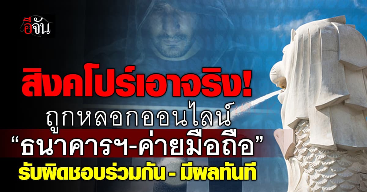 เอาจริง! สิงคโปร์ เผย หากถูกหลอกออนไลน์ “ธนาคาร-ค่ายมือถือ” ต้องรับผิดชอบร่วมกัน – เริ่มใช้ทันที
